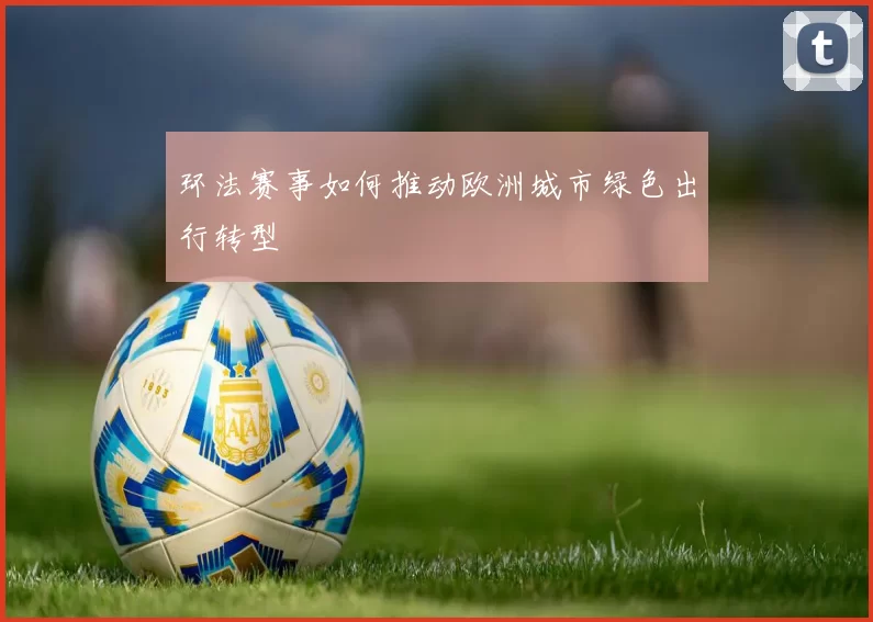 环法赛事如何推动欧洲城市绿色出行转型