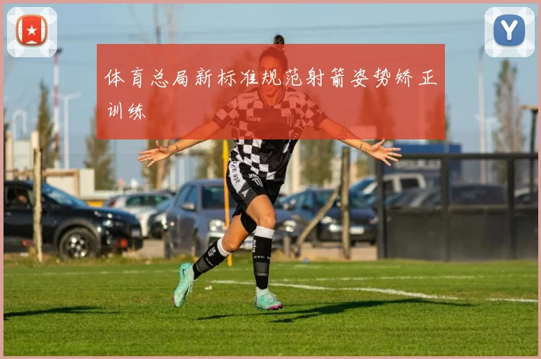 体育总局新标准规范射箭姿势矫正训练