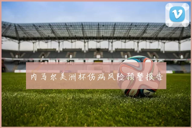 内马尔美洲杯伤病风险预警报告