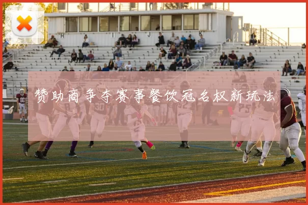 赞助商争夺赛事餐饮冠名权新玩法