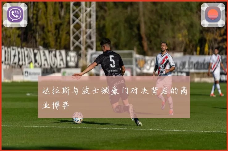 达拉斯与波士顿豪门对决背后的商业博弈